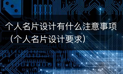 个人名片设计有什么注意事项（个人名片设计要求）