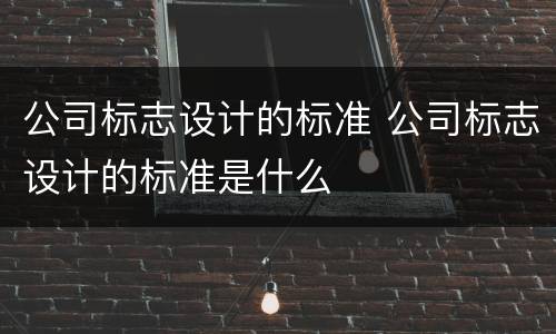 公司标志设计的标准 公司标志设计的标准是什么