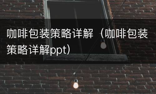 咖啡包装策略详解（咖啡包装策略详解ppt）