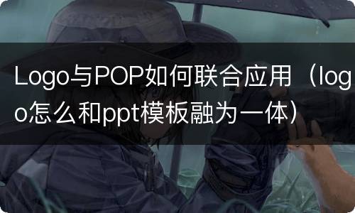 Logo与POP如何联合应用（logo怎么和ppt模板融为一体）