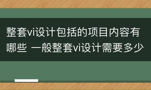 整套vi设计包括的项目内容有哪些 一般整套vi设计需要多少钱