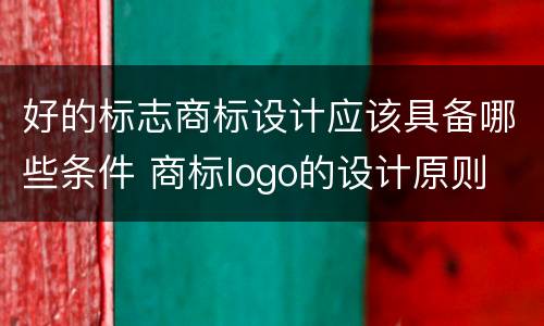 好的标志商标设计应该具备哪些条件 商标logo的设计原则