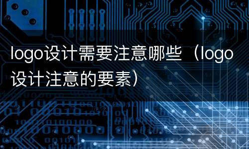 logo设计需要注意哪些（logo设计注意的要素）