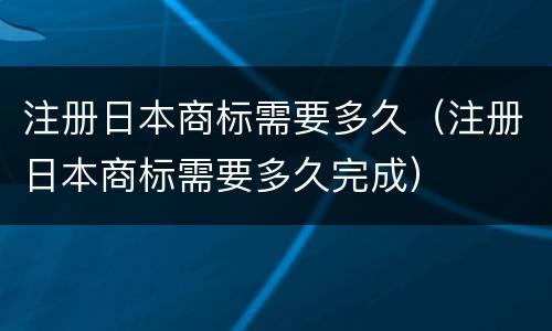 注册日本商标需要多久（注册日本商标需要多久完成）