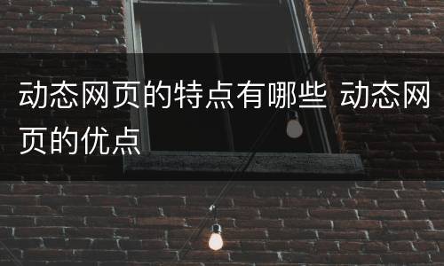 动态网页的特点有哪些 动态网页的优点