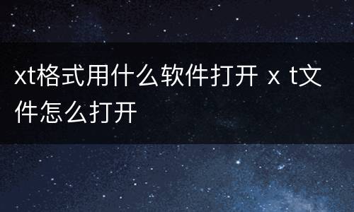 xt格式用什么软件打开 x t文件怎么打开
