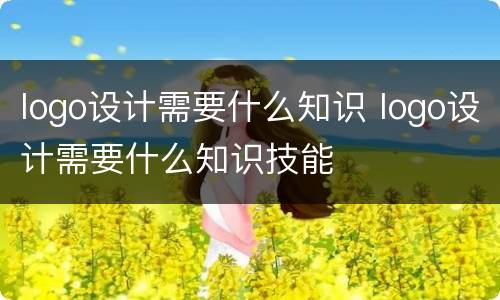 logo设计需要什么知识 logo设计需要什么知识技能