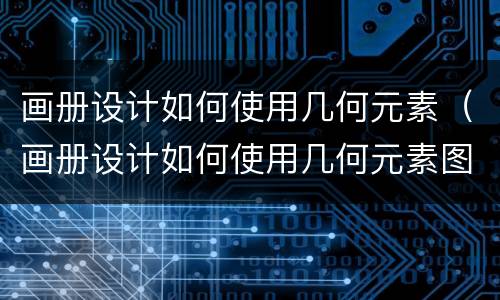 画册设计如何使用几何元素（画册设计如何使用几何元素图片）