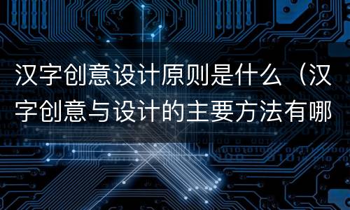 汉字创意设计原则是什么（汉字创意与设计的主要方法有哪三种）