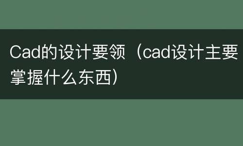 Cad的设计要领（cad设计主要掌握什么东西）
