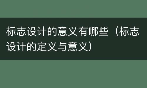 标志设计的意义有哪些（标志设计的定义与意义）