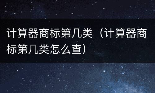 计算器商标第几类（计算器商标第几类怎么查）