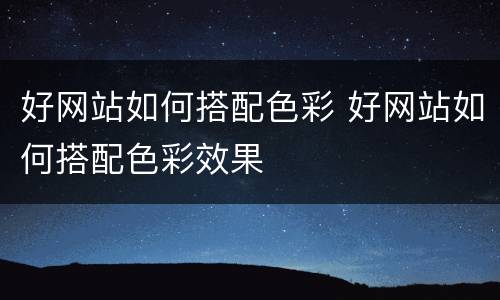 好网站如何搭配色彩 好网站如何搭配色彩效果