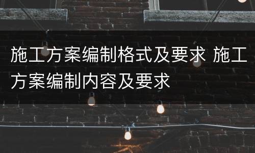 施工方案编制格式及要求 施工方案编制内容及要求