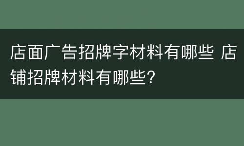 店面广告招牌字材料有哪些 店铺招牌材料有哪些?
