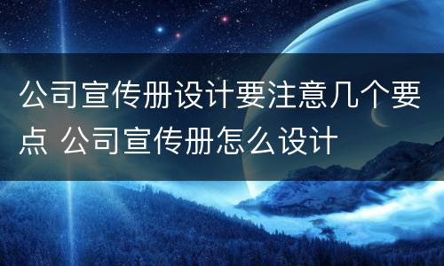 公司宣传册设计要注意几个要点 公司宣传册怎么设计