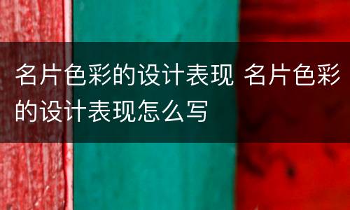 名片色彩的设计表现 名片色彩的设计表现怎么写