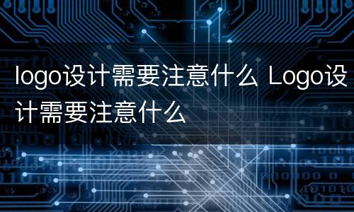 logo设计需要注意什么 Logo设计需要注意什么