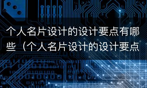 个人名片设计的设计要点有哪些（个人名片设计的设计要点有哪些呢）