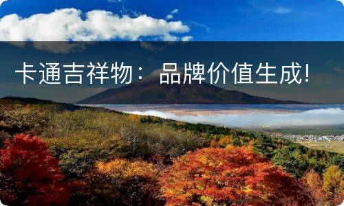 卡通吉祥物：品牌价值生成!