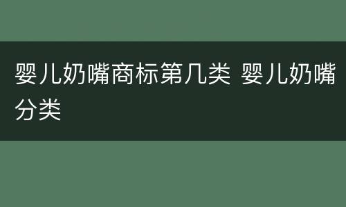 婴儿奶嘴商标第几类 婴儿奶嘴分类