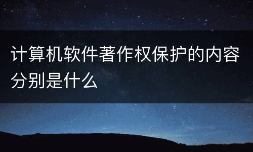 计算机软件著作权保护的内容分别是什么