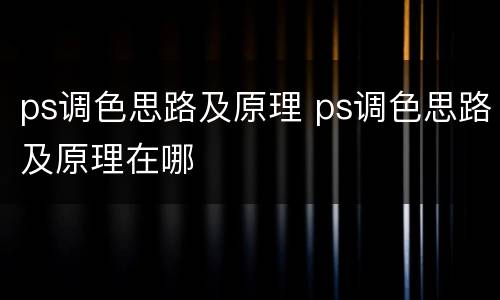 ps调色思路及原理 ps调色思路及原理在哪