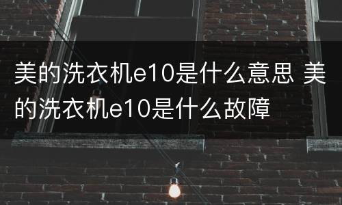 美的洗衣机e10是什么意思 美的洗衣机e10是什么故障