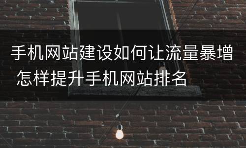 手机网站建设如何让流量暴增 怎样提升手机网站排名