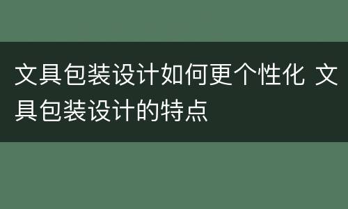文具包装设计如何更个性化 文具包装设计的特点