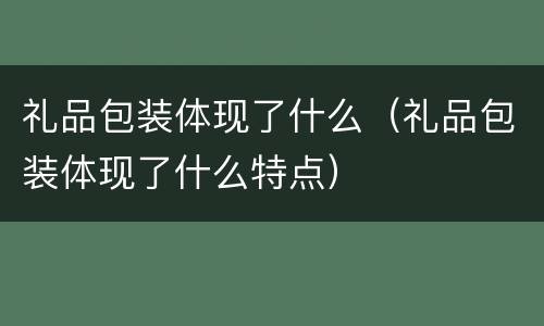 礼品包装体现了什么（礼品包装体现了什么特点）