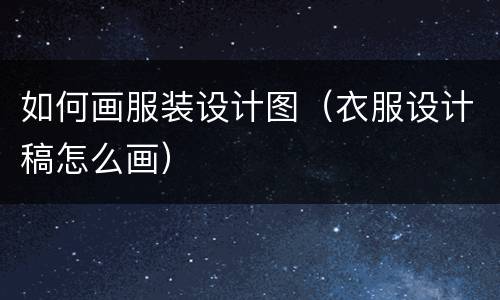 如何画服装设计图（衣服设计稿怎么画）