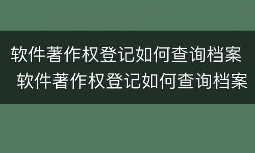 软件著作权登记如何查询档案 软件著作权登记如何查询档案编号