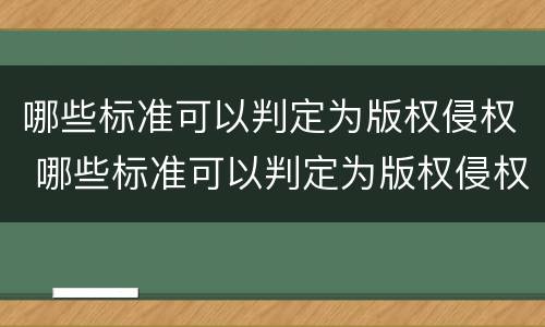 哪些标准可以判定为版权侵权 哪些标准可以判定为版权侵权问题