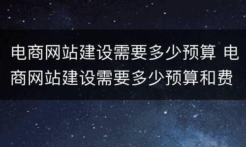 电商网站建设需要多少预算 电商网站建设需要多少预算和费用