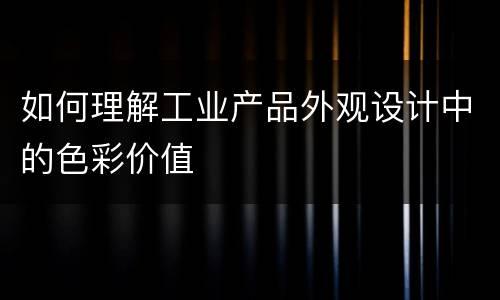 如何理解工业产品外观设计中的色彩价值