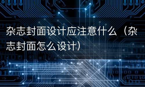 杂志封面设计应注意什么（杂志封面怎么设计）