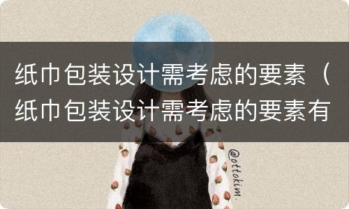 纸巾包装设计需考虑的要素（纸巾包装设计需考虑的要素有哪些）