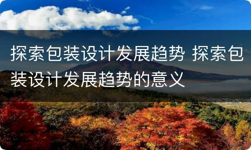 探索包装设计发展趋势 探索包装设计发展趋势的意义