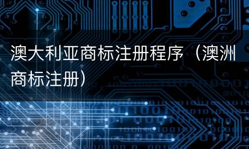澳大利亚商标注册程序（澳洲商标注册）