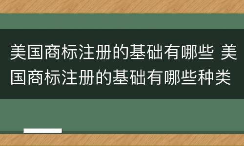 美国商标注册的基础有哪些 美国商标注册的基础有哪些种类