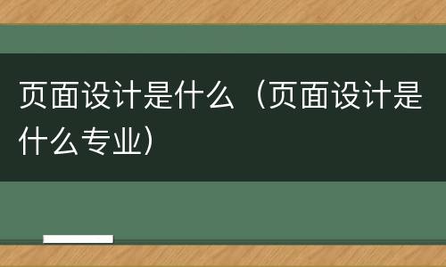 页面设计是什么（页面设计是什么专业）