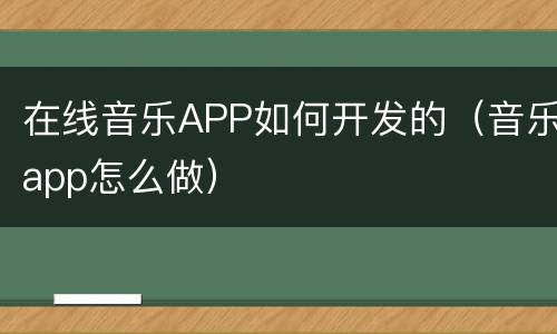 在线音乐APP如何开发的（音乐app怎么做）