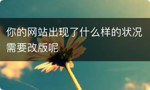 你的网站出现了什么样的状况需要改版呢