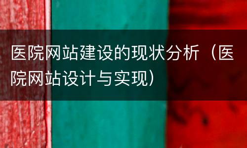 医院网站建设的现状分析（医院网站设计与实现）