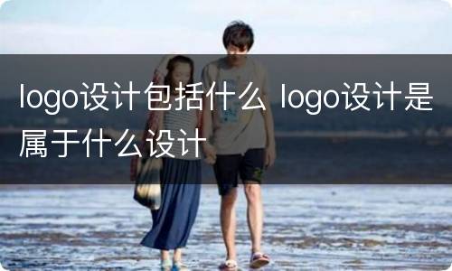 logo设计包括什么 logo设计是属于什么设计