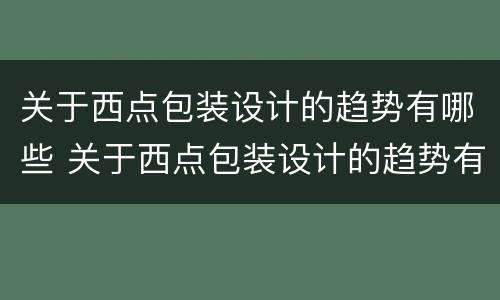 关于西点包装设计的趋势有哪些 关于西点包装设计的趋势有哪些方面