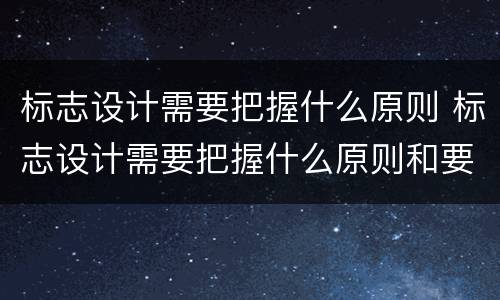 标志设计需要把握什么原则 标志设计需要把握什么原则和要求