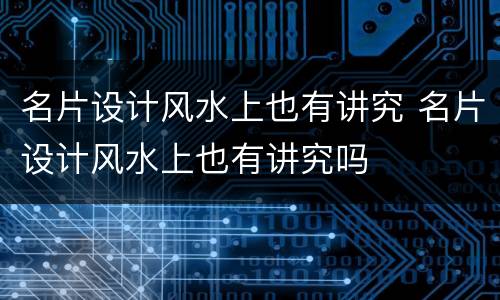 名片设计风水上也有讲究 名片设计风水上也有讲究吗