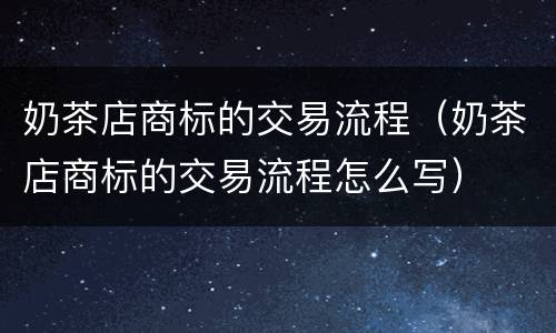 奶茶店商标的交易流程（奶茶店商标的交易流程怎么写）